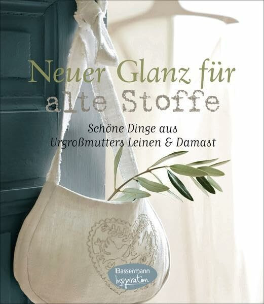 Neuer Glanz für alte Stoffe: Schöne Dinge zum Nähen aus Urgroßmutters Leinen und Damast: Schöne Dinge aus Urgroßmutters Leinen & Damast