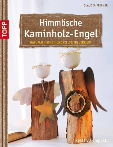 Himmlische Kaminholz-Engel: natürlich schön und vielseitig verziert (kreativ.kompakt.)