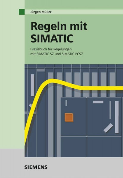 Regeln mit SIMATIC: Praxisbuch für Regelungen mit SIMATIC S7 und SIMATIC PCS7