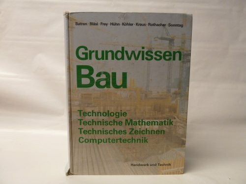 Grundwissen Bau: Technologie, Technische Mathematik, Technisches Zeichnen, Computertechnik für das erste Ausbildungsjahr