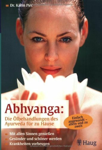 Abhyanga: Die Ölbehandlung des Ayurveda für zu Hause: Mit allen Sinnen genießen. Gesünder und schöner werden. Krankheiten vorbeugen. Einfach angewandt - allein und zu zweit
