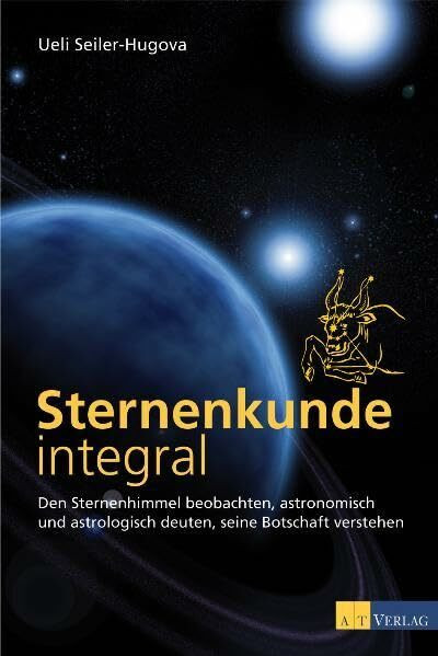 Sternenkunde integral: Den Sternenhimmel beobachten, astronomisch und astrologisch deuten, seine Botschaft verstehen
