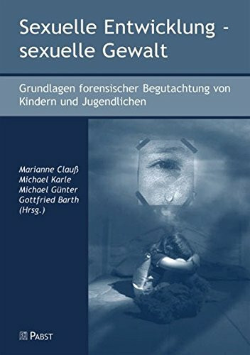 Sexuelle Entwicklung - sexuelle Gewalt: Grundlagen forensischer Begutachtung von Kindern und Jugendlichen