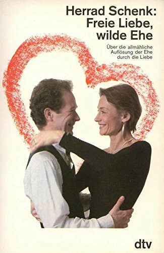 Freie Liebe, wilde Ehe: Über die allmähliche Auflösung der Ehe durch die Liebe (dtv Sachbuch)