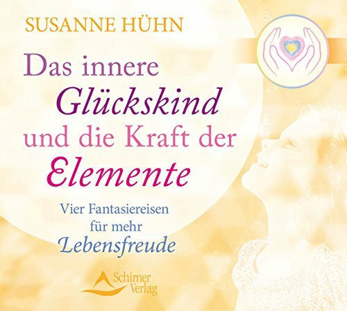 Das innere Glückskind und die Kraft der Elemente: Vier Fantasiereisen für mehr Lebensfreude