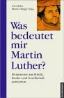 Was bedeutet mir Martin Luther?: Prominente aus Politik, Kirche und Gesellschaft antworten
