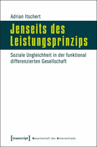 Jenseits des Leistungsprinzips: Soziale Ungleichheit in der funktional differenzierten Gesellschaft (Gesellschaft der Unterschiede)