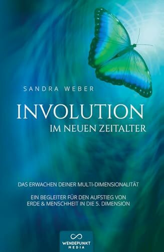 Involution im neuen Zeitalter: DAS ERWACHEN DEINER MULTI-DIMENSIONALITÄT EIN BEGLEITER FÜR DEN AUFSTIEG VON ERDE & MENSCHHEIT IN DIE 5. DIMENSION