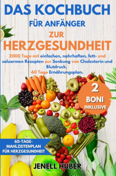 Das Kochbuch für Anfänger zur Herzgesundheit: 2000 Tage mit einfachen, nahrhaften, fett- und salzarmen Rezepten zur Senkung von Cholesterin und Blutdruck. 60 Tage Ernährungsplan.