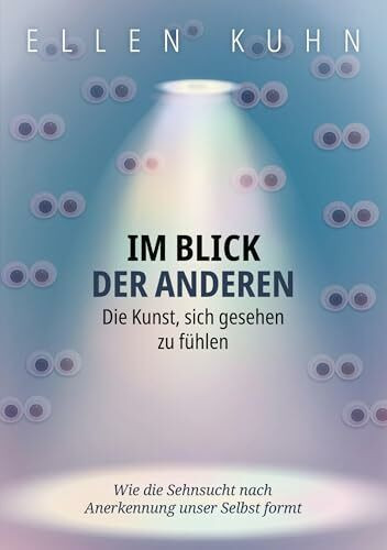 Im Blick der Anderen: Die Kunst, sich gesehen zu fühlen: Wie die Sehnsucht nach Anerkennung unser Selbst formt