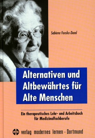Alternativen und Altbewährtes für Alte Menschen: Ein therapeutisches Lehr- und Arbeitsbuch für Medizinalfachberufe