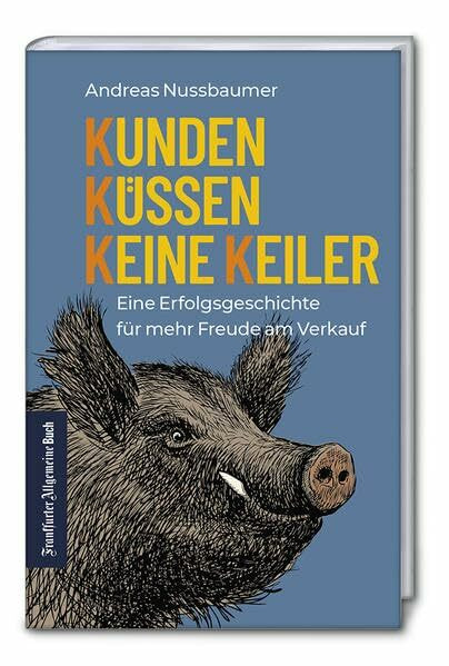 Kunden küssen keine Keiler Eine Erfolgsgeschichte für mehr Freude am Verkauf. Verkaufserfolge im Vertrieb mit Authentizität & Kommunikation. Tipps für nachhaltige Kundenbindung & Kundenrückgewinnung