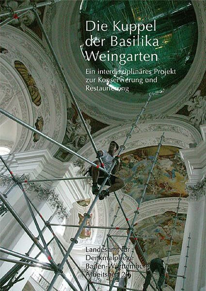 Die Kuppel Basilika Weingarten: Ein interdisziplinäres Projekt zur Konservierung und Restaurierung (Arbeitshefte Regierungspräsidium Stuttgart - Landesamt für Denkmalpflege)
