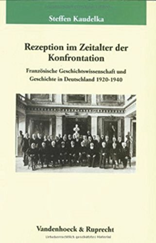 Rezeption im Zeitalter der Konfrontation: Französische Geschichtswissenschaft und Geschichte in Deutschland 1920–1940 (Veröffentlichungen des Max-Planck-Instituts für Geschichte, Band 186)