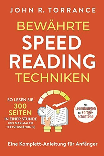 Bewährte Speed Reading Techniken: So lesen Sie 300 Seiten in einer Stunde (bei maximalem Textverständnis). Eine Komplett-Anleitung für Anfänger | Mit Lernübungen für Fortgeschrittene