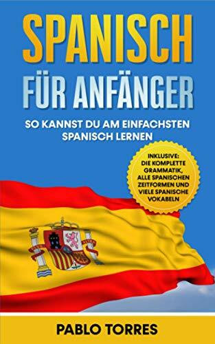 Spanisch für Anfänger: So kannst du am einfachsten Spanisch lernen (inklusive: die komplette Grammatik, alle spanischen Zeitformen und viele spanische Vokabeln)
