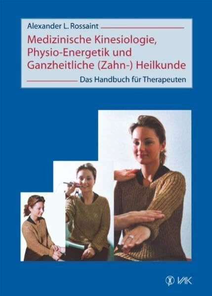 Medizinische Kinesiologie, Physio-Energetik und Ganzheitliche (Zahn-) Heilkunde: Das Handbuch für Therapeuten