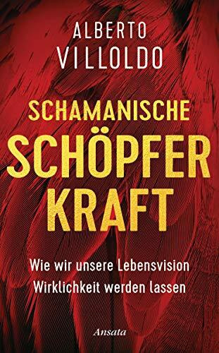 Schamanische Schöpferkraft: Wie wir unsere Lebensvision Wirklichkeit werden lassen