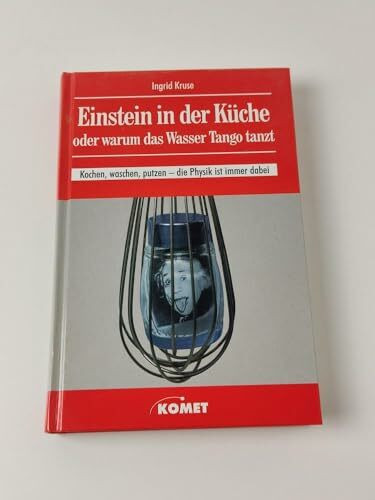 Einstein in der Küche oder Warum das Wasser Tango tanzt. Kochen, waschen, putzen - die Physik ist immer dabei