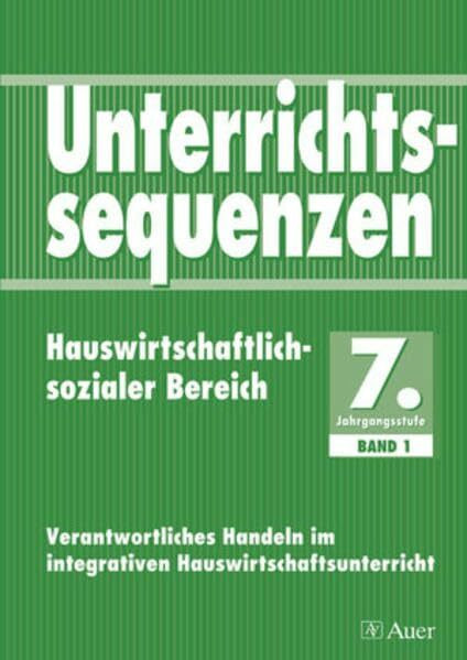 Unterrichtssequenzen Hauswirtschaftlich-sozialer Bereich, 7. Jahrgangsstufe: Komplette Unterrichtssequenzen auch für den sozialen Bereich, mit ... (Unterrichtsseq. Hauswirt./Soz. Bereich)