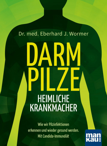 Darmpilze - heimliche Krankmacher: Wie wir Pilzinfektionen erkennen und wieder gesund werden. Mit Candida-Immundiät