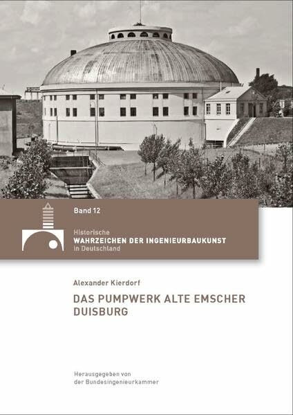 Das Pumpwerk Alte Emscher Duisburg (Historische Wahrzeichen der Ingenieurbaukunst in Deutschland: ISSN 2194-7856)