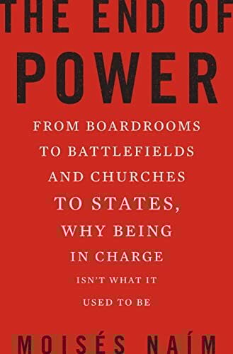 The End of Power: From Boardrooms to Battlefields and Churches to States, Why Being In Charge Isn t What It Used to Be: Why it's easier to get, harder... The End of Power: From Boardrooms to Battlefields and Churches to States, Why Being In Charge Isn t What It Used to Be: Why it's easier to get, harder to use, and nearly impossible to keep