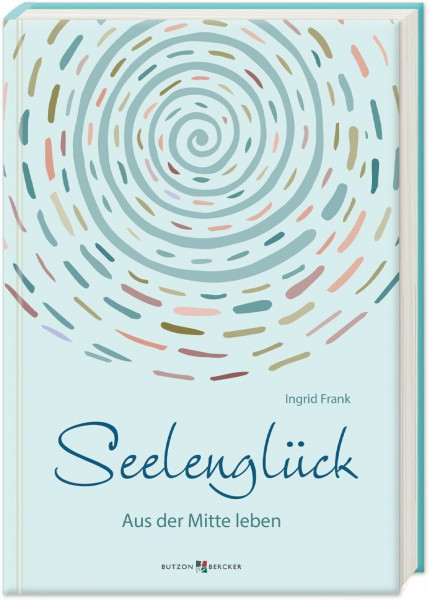 Seelenglück: Aus der Mitte leben