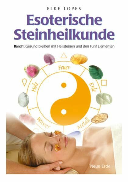 Esoterische Steinheilkunde: Band 1: Gesund bleiben mit Heilsteinen und den Fünf Elementen