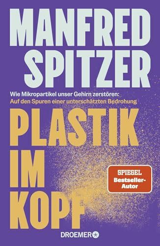 Plastik im Kopf: Wie Mikropartikel unser Gehirn zerstören: Auf den Spuren einer unterschätzten Bedrohung | Bestseller-Autor Manfred Spitzer über Altern, Demenz und geistige Fitness