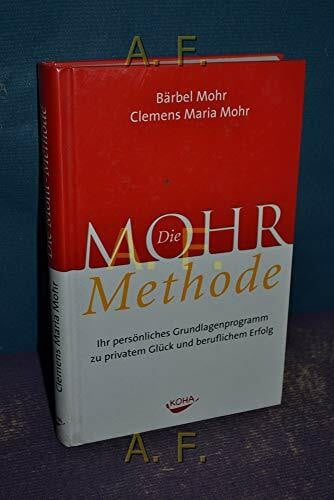 Die Mohr-Methode: Ihr persönliches Grundlagenprogramm zu privatem Glück und beruflichem Erfolg: Ihr persönliches Grundlagenprogramm zu privatem Glück und beruflichen Erfolg