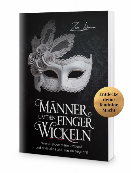 Männer um den Finger wickeln: Wie du jeden Mann eroberst und er dir alles gibt, was du begehrst