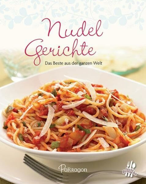 Nudelgerichte: Das Beste aus der ganzen Welt (Leicht gemacht / 100 Rezepte)