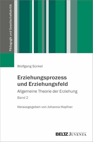 Erziehungsprozess und Erziehungsfeld: Allgemeine Theorie der Erziehung Band 2 (Pädagogik und Gesellschaftskritik)