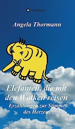 Elefanten, die mit den Wolken reisen: Erzählungen zur Stimme des Herzens