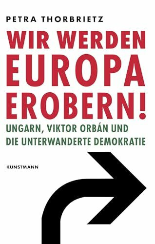 Wir werden Europa erobern!: Ungarn, Viktor Orbán und die unterwanderte Demokratie