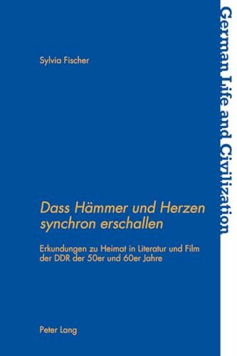 «Dass Hämmer und Herzen synchron erschallen»: Erkundungen zu Heimat in Literatur und Film der DDR der 50er und 60er Jahre (German Life and Civilization, Band 60)