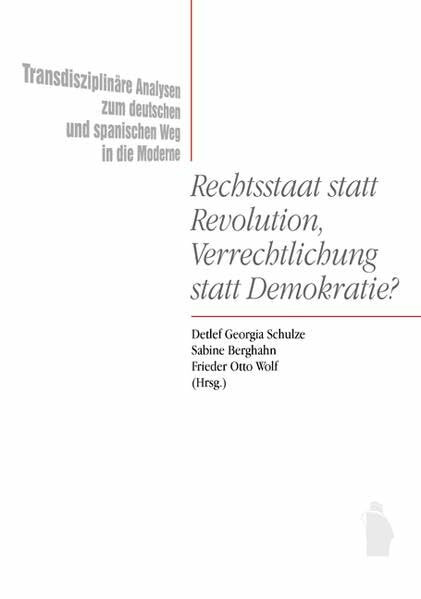 Rechtsstaat statt Revolution, Verrechtlichung statt Demokratie?: Transdisziplinäre Analysen zum deutschen und spanischen Weg in die Moderne. Teilband 1