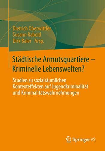 Städtische Armutsquartiere - Kriminelle Lebenswelten?: Studien zu sozialräumlichen Kontexteffekten auf Jugendkriminalität und Kriminalitätswahrnehmungen Städtische Armutsquartiere - Kriminelle Lebenswelten?: Studien zu sozialräumlichen Kontexteffekten auf Jugendkriminalität und Kriminalitätswahrnehmungen