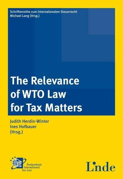 The Relevance of WTO Law for Tax Matters: Series on International Tax Law, Volume 45 (Schriftenreihe zum Internationalen Steuerrecht)