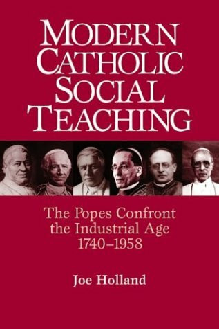 Modern Catholic Social Teaching: The Popes Confront the Industrial Age 1740-1958