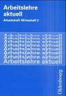 Arbeitslehre aktuell / Arbeitsheft Wirtschaft 2