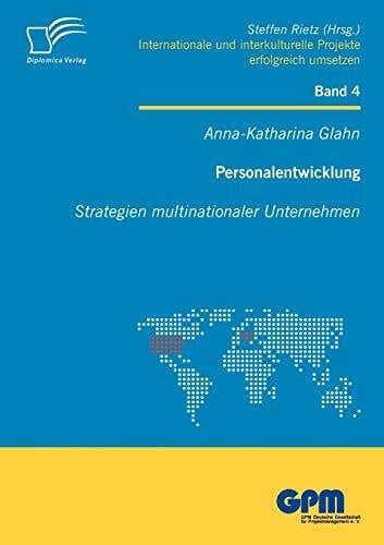 Personalentwicklung: Strategien multinationaler Unternehmen (Internationale und Interkulturelle Projekte erfolgreich umsetzen)