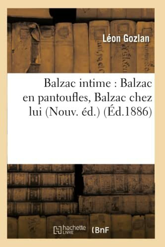 Balzac intime : Balzac en pantoufles, Balzac chez lui (Nouv. éd.) (Éd.1886) (Litterature)