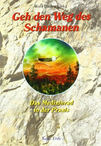 Geh den Weg des Schamanen: Das Medizinrad in der Praxis