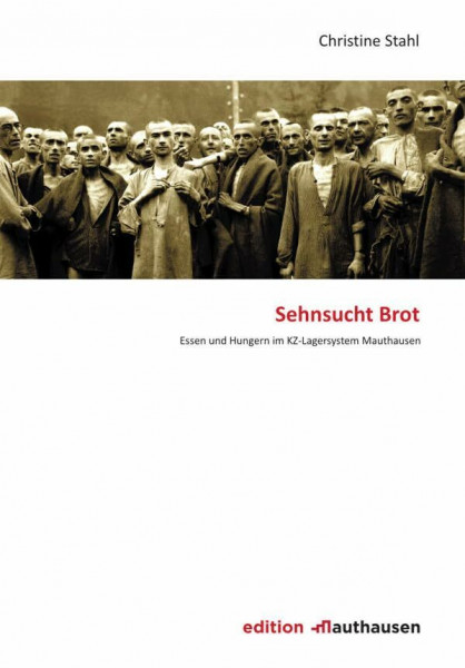 Sehnsucht Brot: Essen und Hungern im KZ-Lagersystem Mauthausen