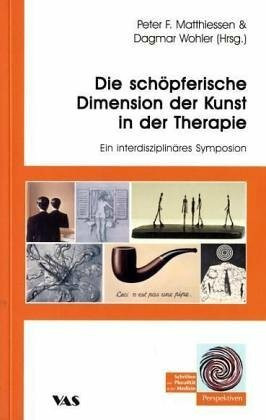 Die schöpferische Dimension der Kunst in der Therapie: Ein interdisziplinäres Symposion (Perspektiven - Schriften zur Pluralität in der Medizin)