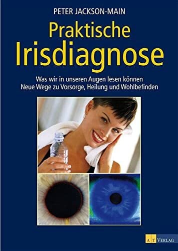 Praktische Irisdiagnose: Was wir in unseren Augen lesen können - neue Wege zu Vorsorge, Heilung und Wohlbefinden