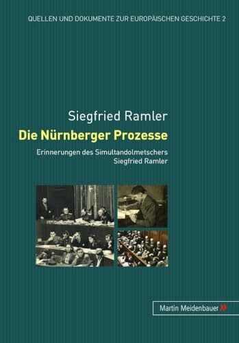 Die Nürnberger Prozesse: Erinnerungen des Simultandolmetschers Siegfried Ramler (Quellen und Dokumente zur europäischen Geschichte, Band 2)