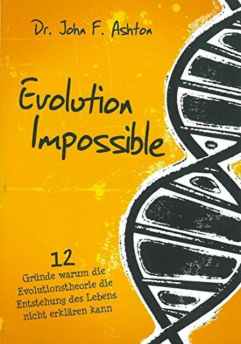 Evolution Impossible: 12 Gründe warum die Evolutionstheorie die Entstehung des Lebens nicht erklären kann